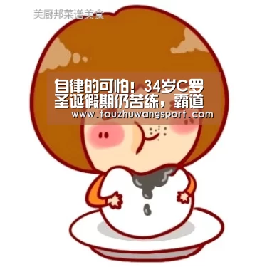 自律的可怕!34岁C罗圣诞假期仍苦练,霸道总裁的成功是有道理的【英雄联盟竞猜大厅 - LOL全球总决赛下注官方网站】(图1) 英雄联盟竞猜大厅 - LOL全球总决赛下注官方网站