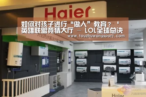 如何对孩子进行“做人”教育?‘英雄联盟竞猜大厅 - LOL全球总决赛下注官方网站直播’(图2) 英雄联盟竞猜大厅 - LOL全球总决赛下注官方网站下载