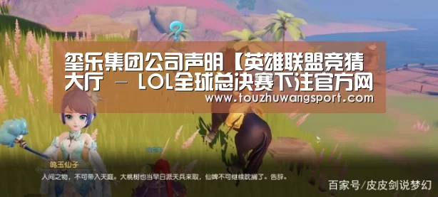 玺乐集团公司声明【英雄联盟竞猜大厅 - LOL全球总决赛下注官方网站下载】(图2) 英雄联盟竞猜大厅 - LOL全球总决赛下注官方网站
