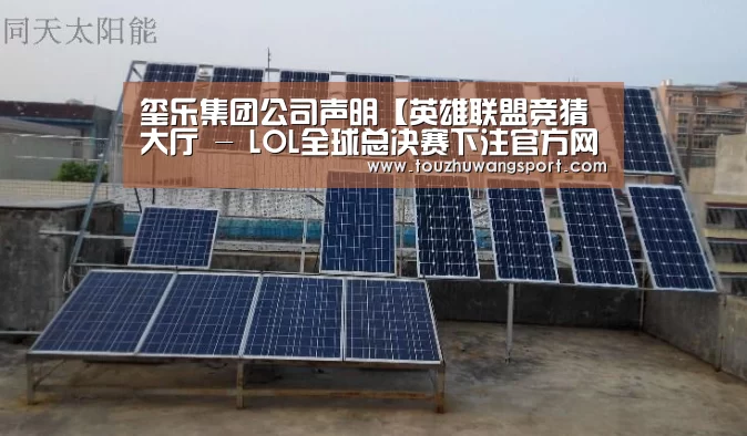 玺乐集团公司声明【英雄联盟竞猜大厅 - LOL全球总决赛下注官方网站下载】(图3) 英雄联盟竞猜大厅 - LOL全球总决赛下注官方网站下载